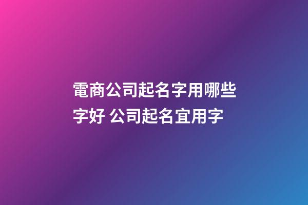 電商公司起名字用哪些字好 公司起名宜用字-第1張-公司起名-玄機派